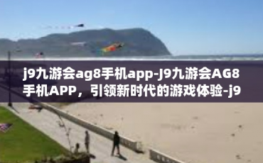 j9九游会ag8手机app-J9九游会AG8手机APP，引领新时代的游戏体验-j9九游会ag8手机app